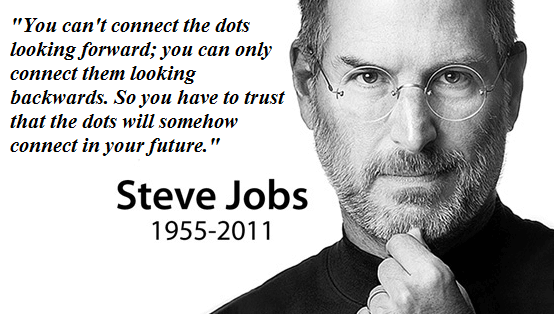 You can't connect the dots looking forward; you can only connect them looking backwards.